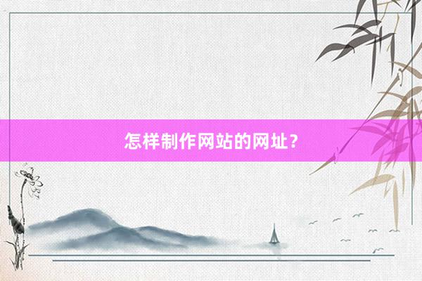怎样制作网站的网址？