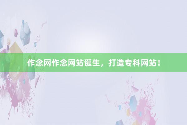 作念网作念网站诞生，打造专科网站！