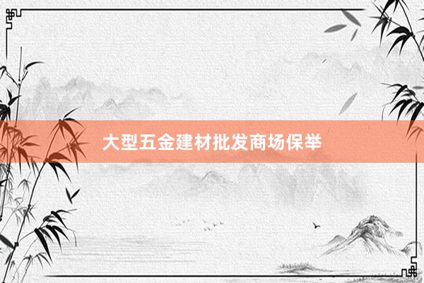 大型五金建材批发商场保举